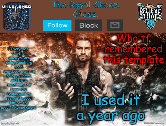 Roman Reigns temp for The Royal Cheez | Who tf remembered this template; I used it a year ago | image tagged in roman reigns temp for the royal cheez | made w/ Imgflip meme maker