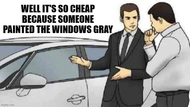 cheap | WELL IT'S SO CHEAP BECAUSE SOMEONE PAINTED THE WINDOWS GRAY | image tagged in memes,car salesman slaps roof of car | made w/ Imgflip meme maker