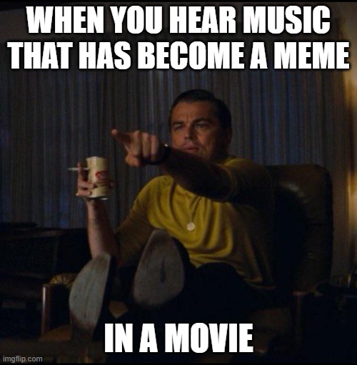 Leonardo DiCaprio Pointing | WHEN YOU HEAR MUSIC THAT HAS BECOME A MEME; IN A MOVIE | image tagged in leonardo dicaprio pointing | made w/ Imgflip meme maker