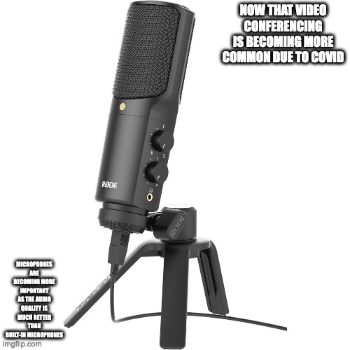 Microphone | NOW THAT VIDEO CONFERENCING IS BECOMING MORE COMMON DUE TO COVID; MICROPHONES ARE BECOMING MORE IMPORTANT AS THE AUDIO QUALITY IS MUCH BETTER THAN BUILT-IN MICROPHONES | image tagged in microphone,memes | made w/ Imgflip meme maker