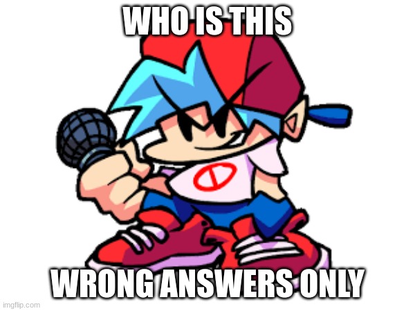 Who is this | WHO IS THIS; WRONG ANSWERS ONLY | image tagged in fnf,bf | made w/ Imgflip meme maker