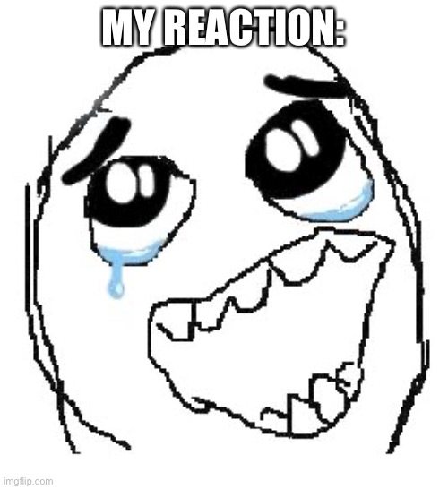 Happy Guy Rage Face Meme | MY REACTION: | image tagged in memes,happy guy rage face | made w/ Imgflip meme maker