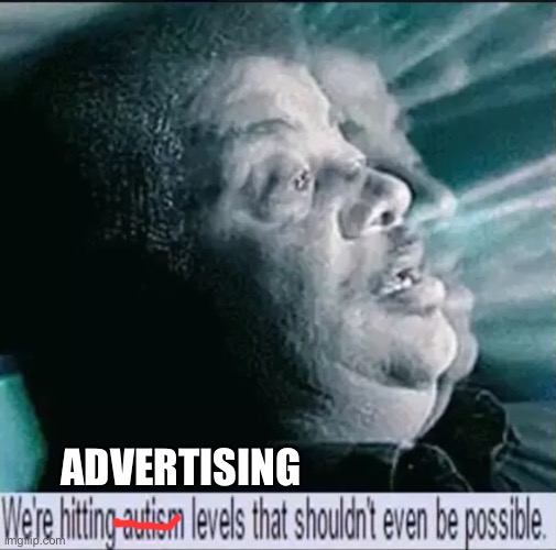 we're hitting autism levels that shouldn't even be possible | ADVERTISING | image tagged in we're hitting autism levels that shouldn't even be possible | made w/ Imgflip meme maker