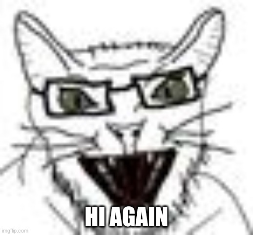 catjak | HI AGAIN | image tagged in catjak | made w/ Imgflip meme maker