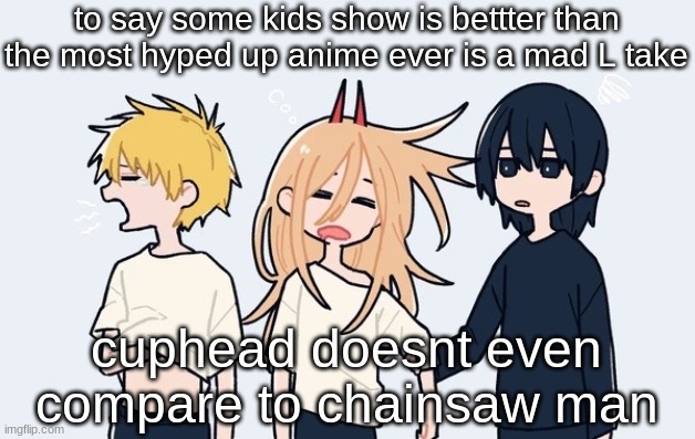 Kimoto chainsaw man | to say some kids show is bettter than the most hyped up anime ever is a mad L take; cuphead doesnt even compare to chainsaw man | image tagged in kimoto chainsaw man | made w/ Imgflip meme maker