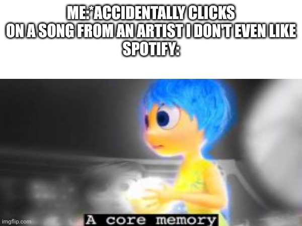 ME:*ACCIDENTALLY CLICKS ON A SONG FROM AN ARTIST I DON'T EVEN LIKE
SPOTIFY: | image tagged in fun | made w/ Imgflip meme maker