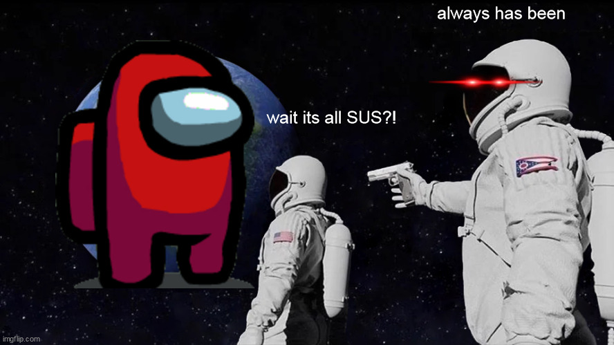 the sussy world | always has been; wait its all SUS?! | image tagged in memes,always has been | made w/ Imgflip meme maker