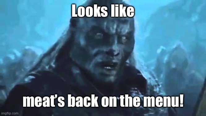 Lord of the Rings Meat's back on the menu | Looks like meat’s back on the menu! | image tagged in lord of the rings meat's back on the menu | made w/ Imgflip meme maker