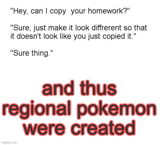"Hey, Can I Copy Your Homework?" | and thus regional pokemon were created | image tagged in hey can i copy your homework | made w/ Imgflip meme maker