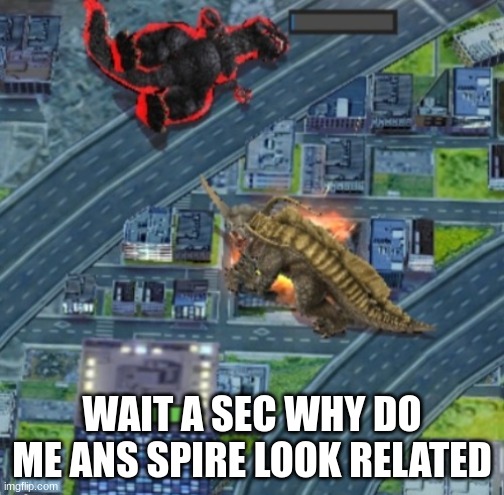 Neronga defeats Godzilla | WAIT A SEC WHY DO ME ANS SPIRE LOOK RELATED | image tagged in neronga defeats godzilla | made w/ Imgflip meme maker