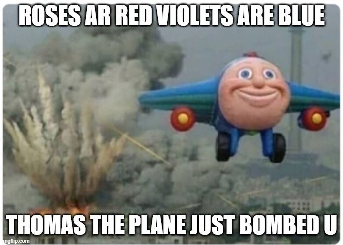 thomas the plane | ROSES AR RED VIOLETS ARE BLUE; THOMAS THE PLANE JUST BOMBED U | image tagged in cartoon plane | made w/ Imgflip meme maker