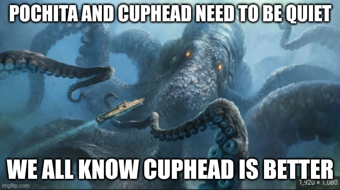 cuphead for the win | POCHITA AND CUPHEAD NEED TO BE QUIET; WE ALL KNOW CUPHEAD IS BETTER | image tagged in kraken | made w/ Imgflip meme maker