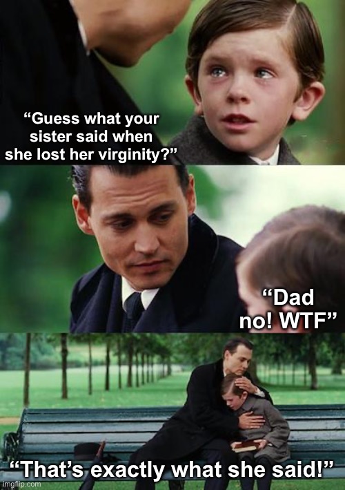 Dark. Very Dark. | “Guess what your sister said when she lost her virginity?”; “Dad no! WTF”; “That’s exactly what she said!” | image tagged in memes,finding neverland | made w/ Imgflip meme maker