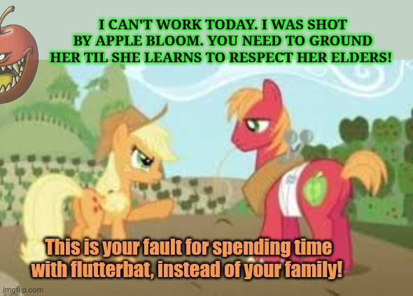 Not again | I CAN'T WORK TODAY. I WAS SHOT BY APPLE BLOOM. YOU NEED TO GROUND HER TIL SHE LEARNS TO RESPECT HER ELDERS! This is your fault for spending time with flutterbat, instead of your family! | image tagged in pony,problems,applejack,vs,big mac | made w/ Imgflip meme maker
