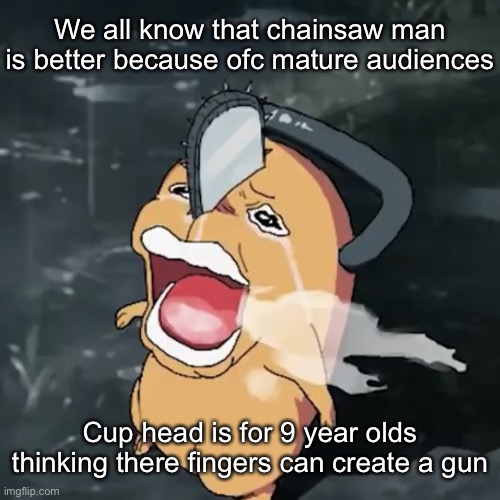 Fr fr | We all know that chainsaw man is better because ofc mature audiences; Cup head is for 9 year olds thinking there fingers can create a gun | image tagged in pochita copper cry | made w/ Imgflip meme maker