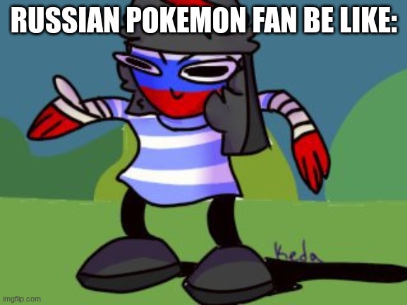 ... | RUSSIAN POKEMON FAN BE LIKE: | image tagged in dancing russia | made w/ Imgflip meme maker