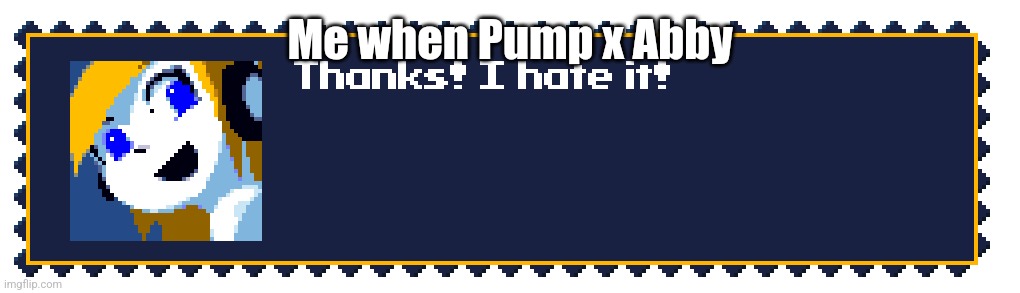 Thanks! I hate it! | Me when Pump x Abby | image tagged in thanks i hate it | made w/ Imgflip meme maker