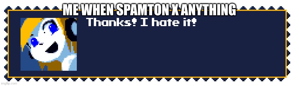 Thanks! I hate it! | ME WHEN SPAMTON X ANYTHING | image tagged in thanks i hate it | made w/ Imgflip meme maker