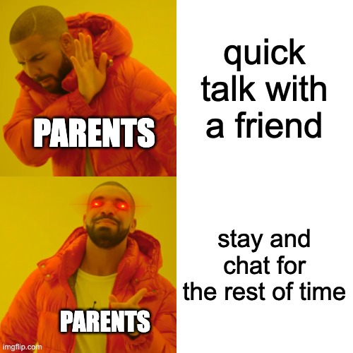 Drake Hotline Bling Meme | quick talk with a friend stay and chat for the rest of time PARENTS PARENTS | image tagged in memes,drake hotline bling | made w/ Imgflip meme maker
