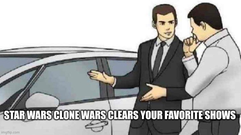you can't change my mind | STAR WARS CLONE WARS CLEARS YOUR FAVORITE SHOWS | image tagged in memes,car salesman slaps roof of car | made w/ Imgflip meme maker