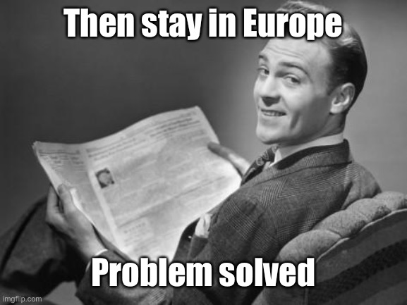 50's newspaper | Then stay in Europe Problem solved | image tagged in 50's newspaper | made w/ Imgflip meme maker