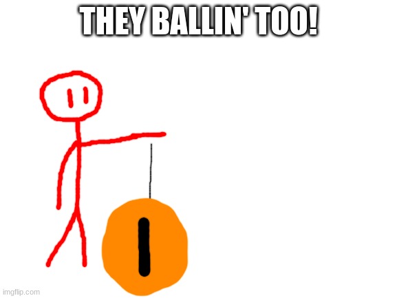 Blank White Template | THEY BALLIN' TOO! | image tagged in blank white template | made w/ Imgflip meme maker