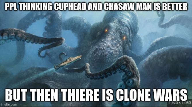 clone wars | PPL THINKING CUPHEAD AND CHASAW MAN IS BETTER; BUT THEN THIERE IS CLONE WARS | image tagged in kraken | made w/ Imgflip meme maker