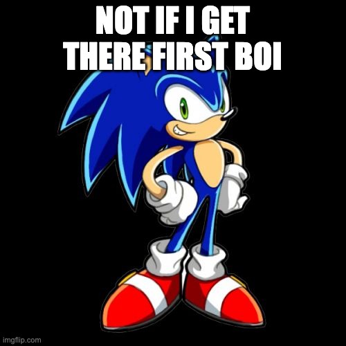 You're Too Slow Sonic Meme | NOT IF I GET THERE FIRST BOI | image tagged in memes,you're too slow sonic | made w/ Imgflip meme maker