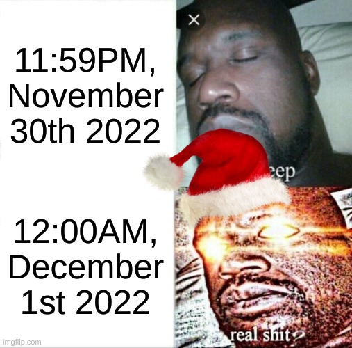 final month ofc has come | 11:59PM, November 30th 2022; 12:00AM, December 1st 2022 | image tagged in memes,sleeping shaq,christmas | made w/ Imgflip meme maker