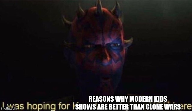 bc i could just say they are wrong. (they are) | REASONS WHY MODERN KIDS SHOWS ARE BETTER THAN CLONE WARS | image tagged in i was hoping for kenobi | made w/ Imgflip meme maker