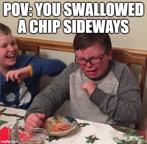 hurt | POV: YOU SWALLOWED A CHIP SIDEWAYS | image tagged in chocking child | made w/ Imgflip meme maker