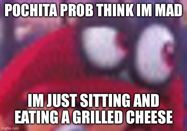 Cappy eyebrow | POCHITA PROB THINK IM MAD; IM JUST SITTING AND EATING A GRILLED CHEESE | image tagged in cappy eyebrow | made w/ Imgflip meme maker