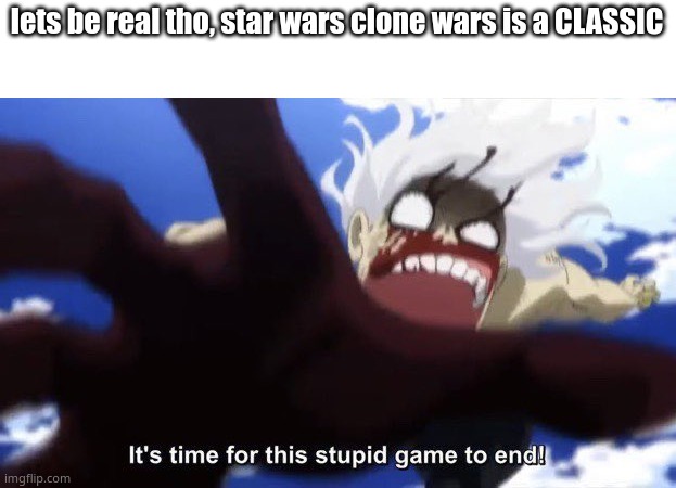 i rewatched it AT LEAST 10 times, ALL SIX SEASON | lets be real tho, star wars clone wars is a CLASSIC | image tagged in shigaraki reaching for you | made w/ Imgflip meme maker