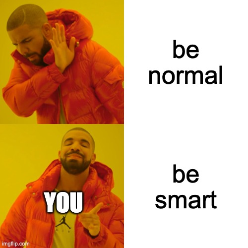 Drake Hotline Bling Meme | be normal be smart YOU | image tagged in memes,drake hotline bling | made w/ Imgflip meme maker