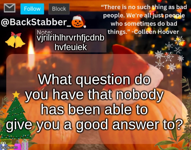 d | vjrilrihlhrvrhfjcdnb hvfeuiek; What question do you have that nobody has been able to give you a good answer to? | image tagged in backstabber_'s christmas temp,balls | made w/ Imgflip meme maker