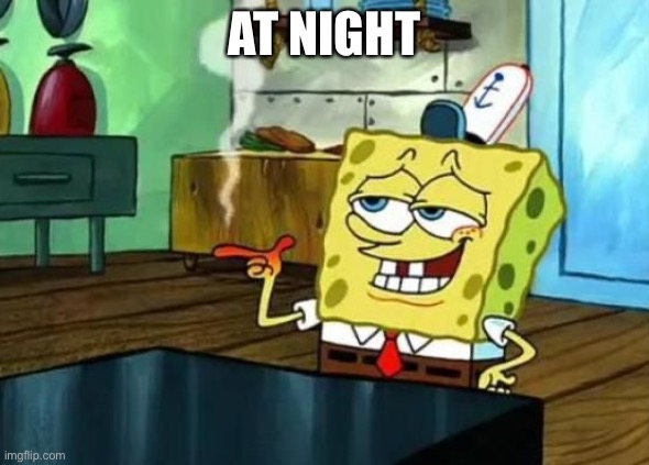 Spongebob at night | AT NIGHT | image tagged in spongebob at night | made w/ Imgflip meme maker