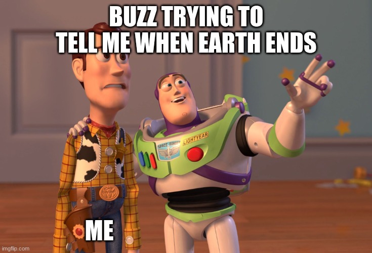 X, X Everywhere | BUZZ TRYING TO TELL ME WHEN EARTH ENDS; ME | image tagged in memes,x x everywhere | made w/ Imgflip meme maker