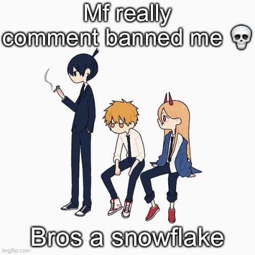 I didn’t break any rules so this mod abuse | Mf really comment banned me 💀; Bros a snowflake | image tagged in kimoto chainsaw man | made w/ Imgflip meme maker