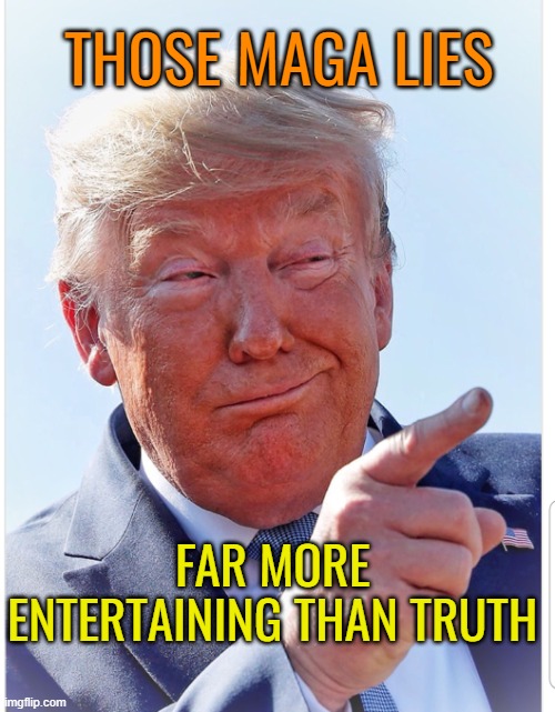 Trump pointing | THOSE MAGA LIES FAR MORE ENTERTAINING THAN TRUTH | image tagged in trump pointing | made w/ Imgflip meme maker