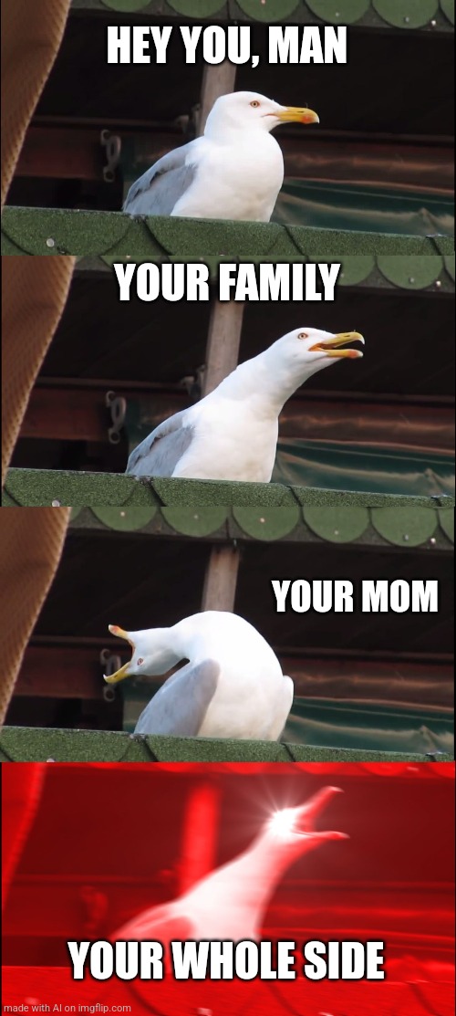 M-Me?? | HEY YOU, MAN; YOUR FAMILY; YOUR MOM; YOUR WHOLE SIDE | image tagged in memes,inhaling seagull,ai meme,breaking the fourth wall | made w/ Imgflip meme maker