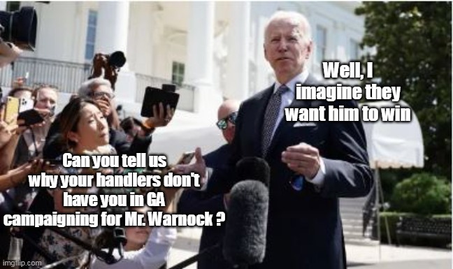 Biden the Boat Anchor | Well, I imagine they want him to win; Can you tell us why your handlers don't have you in GA campaigning for Mr. Warnock ? | image tagged in memes | made w/ Imgflip meme maker