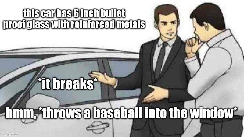 Car Salesman Slaps Roof Of Car Meme | this car has 6 inch bullet proof glass with reinforced metals; *it breaks*; hmm, *throws a baseball into the window* | image tagged in memes,car salesman slaps roof of car | made w/ Imgflip meme maker