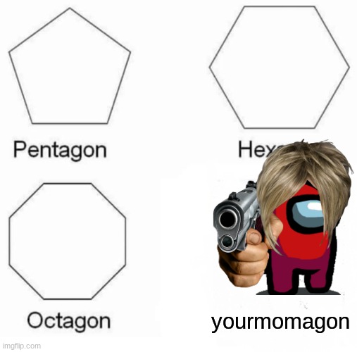 Pentagon Hexagon Octagon | yourmomagon | image tagged in memes,pentagon hexagon octagon | made w/ Imgflip meme maker