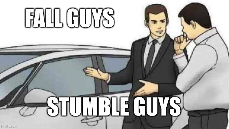 Stumble Guys Be Like: | FALL GUYS; STUMBLE GUYS | image tagged in memes,car salesman slaps roof of car,stumble guys,fall guys,games,videogames | made w/ Imgflip meme maker