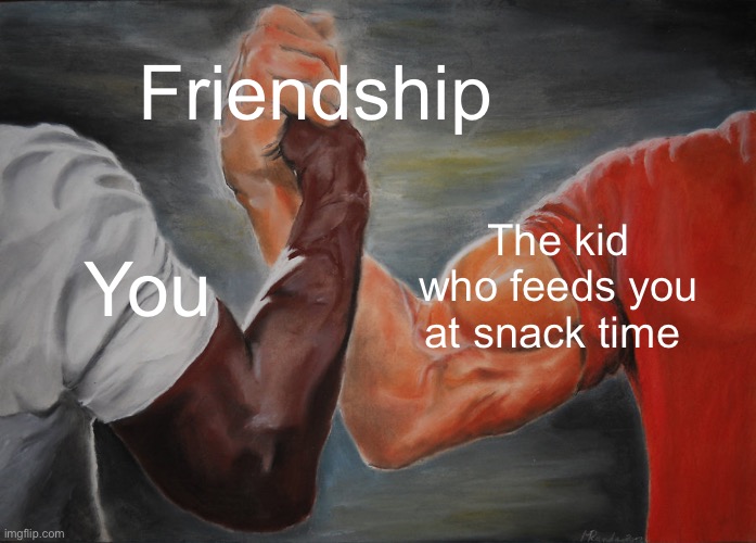 Epic Handshake | Friendship; The kid who feeds you at snack time; You | image tagged in memes,epic handshake | made w/ Imgflip meme maker