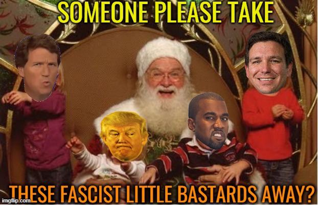 Good Santa Bad kids | SOMEONE PLEASE TAKE THESE FASCIST LITTLE BASTARDS AWAY? | image tagged in good santa bad kids | made w/ Imgflip meme maker