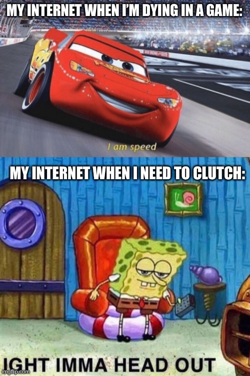 the strangest phenomenon | MY INTERNET WHEN I’M DYING IN A GAME:; MY INTERNET WHEN I NEED TO CLUTCH: | image tagged in i am speed,memes,spongebob ight imma head out | made w/ Imgflip meme maker
