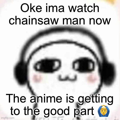 Vibin | Oke ima watch chainsaw man now; The anime is getting to the good part 🙆‍♂️ | image tagged in vibin | made w/ Imgflip meme maker