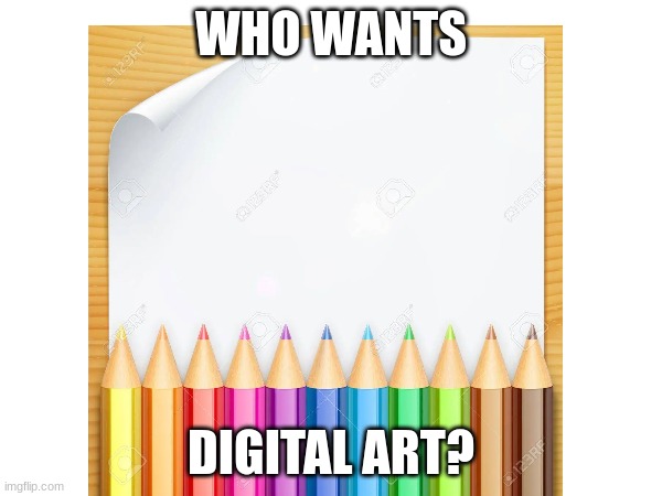 who wants me to show off my art? (NEVER post my art anywhere else, and dont pass my OCS off as yours please)? comment down below | WHO WANTS; DIGITAL ART? | image tagged in art | made w/ Imgflip meme maker