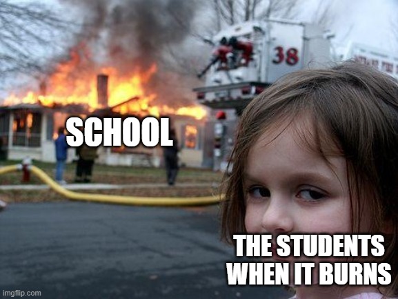 Good-bye, school! | SCHOOL; THE STUDENTS WHEN IT BURNS | image tagged in memes,disaster girl,school | made w/ Imgflip meme maker